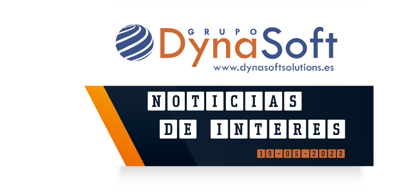 Noticias que debes conocer a 19 05 22 Grupo Dynasoft España